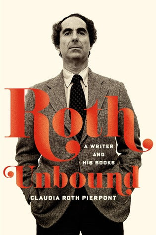 Roth Unbound: A Writer and His Books by Claudia Roth Pierpont
