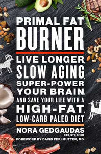 Primal Fat Burner: Live Longer, Slow Aging, Super-Power Your Brain, and Save Your Life with a High-Fat, Low-Carb Paleo Diet by Nora Gedgaudas