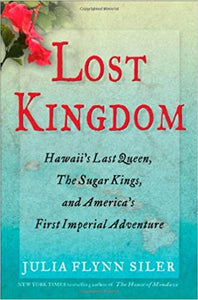 Lost Kingdom: Hawaii's Last Queen, the Sugar Kings, and America's First Imperial Adventure by Julia Flynn Siler