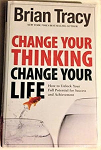 Change Your Thinking Change Your Life: How to Unlock Your Full Potential for Success and Achievement by Brian Tracy