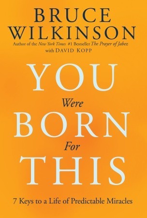 You Were Born for This: 7 Keys to a Life of Predictable Miracles by Bruce Wilkinson