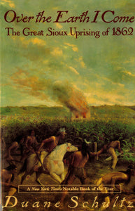 Over the Earth I Come: The Great Sioux Uprising of 1862 by Duane Schultz